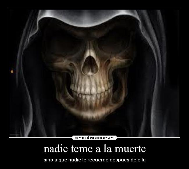 nadie teme a la muerte - sino a que nadie le recuerde despues de ella