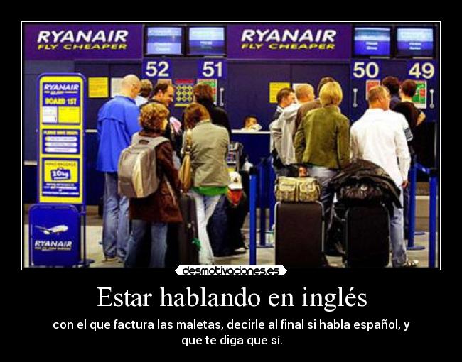 Estar hablando en inglés - con el que factura las maletas, decirle al final si habla español, y que te diga que sí.