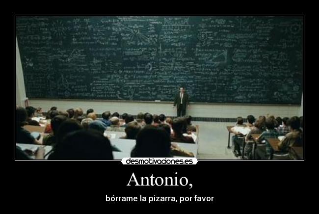 Antonio, - bórrame la pizarra, por favor