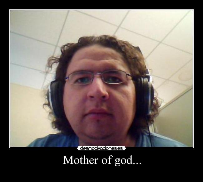 Mother of god... -
