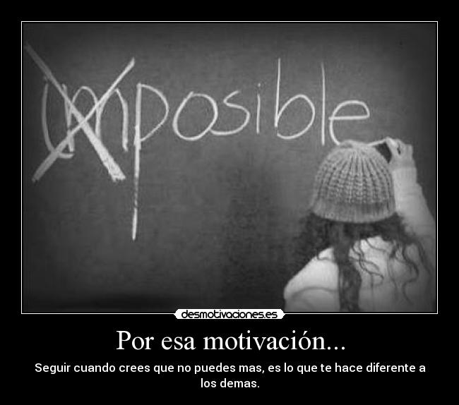 Por esa motivación... - Seguir cuando crees que no puedes mas, es lo que te hace diferente a los demas.