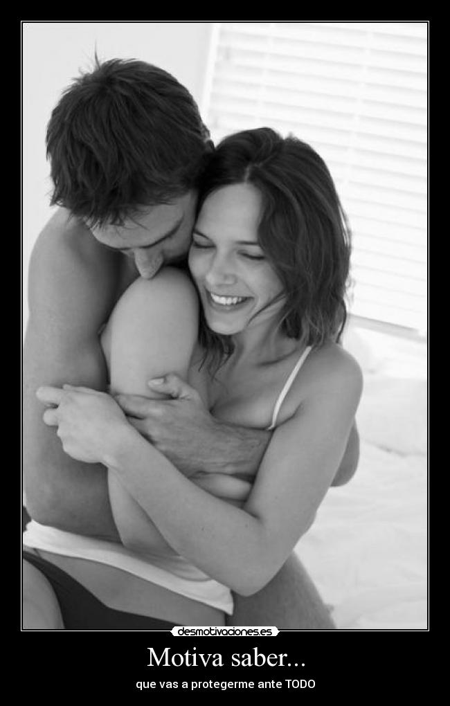 Motiva saber... - que vas a protegerme ante TODO♥