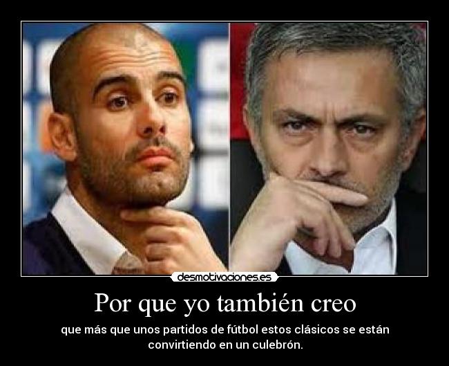 Por que yo también creo - que más que unos partidos de fútbol estos clásicos se están
convirtiendo en un culebrón.