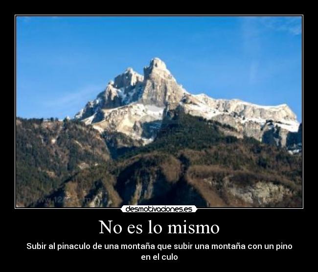 No es lo mismo - Subir al pinaculo de una montaña que subir una montaña con un pino en el culo