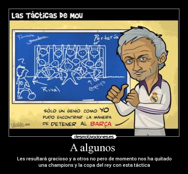 A algunos - Les resultará gracioso y a otros no pero de momento nos ha quitado
una champions y la copa del rey con esta táctica