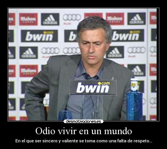 Odio vivir en un mundo - En el que ser sincero y valiente se toma como una falta de respeto...