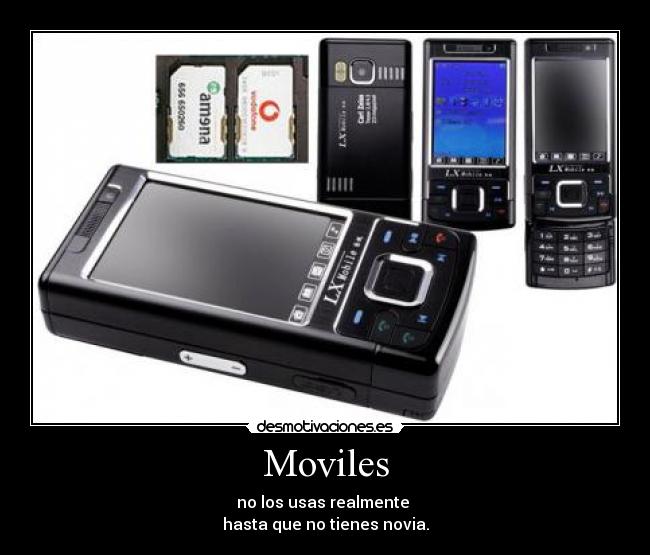 Moviles - no los usas realmente
hasta que no tienes novia.