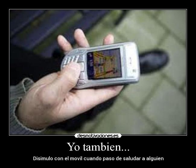 Yo tambien... - Disimulo con el movil cuando paso de saludar a alguien