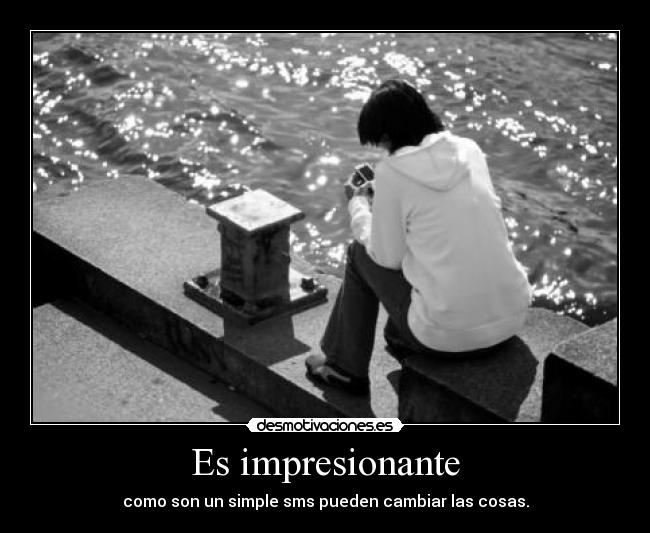 Es impresionante - como son un simple sms pueden cambiar las cosas.