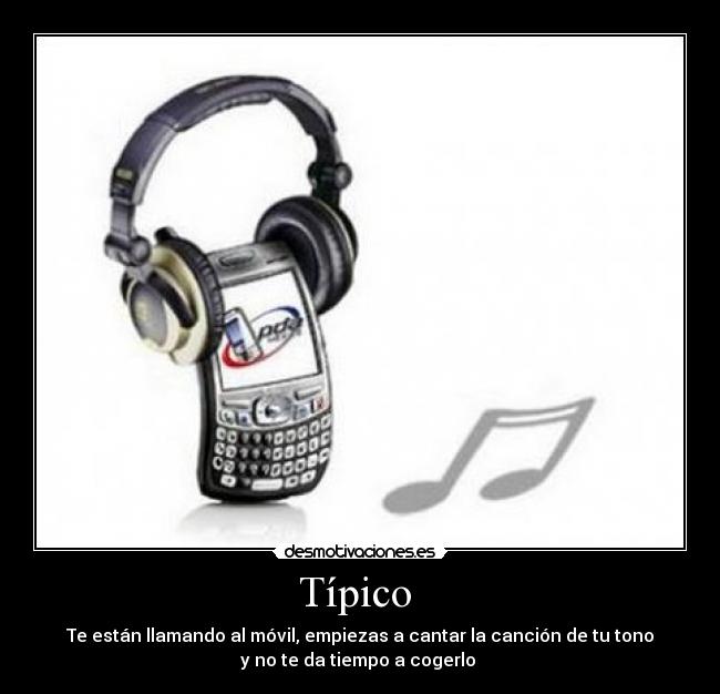 Típico - Te están llamando al móvil, empiezas a cantar la canción de tu tono
y no te da tiempo a cogerlo