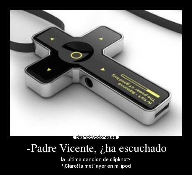 -Padre Vicente, ¿ha escuchado - la última canción de slipknot?
*¡Claro! la metí ayer en mi ipod