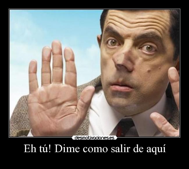 Eh tú! Dime como salir de aquí - 