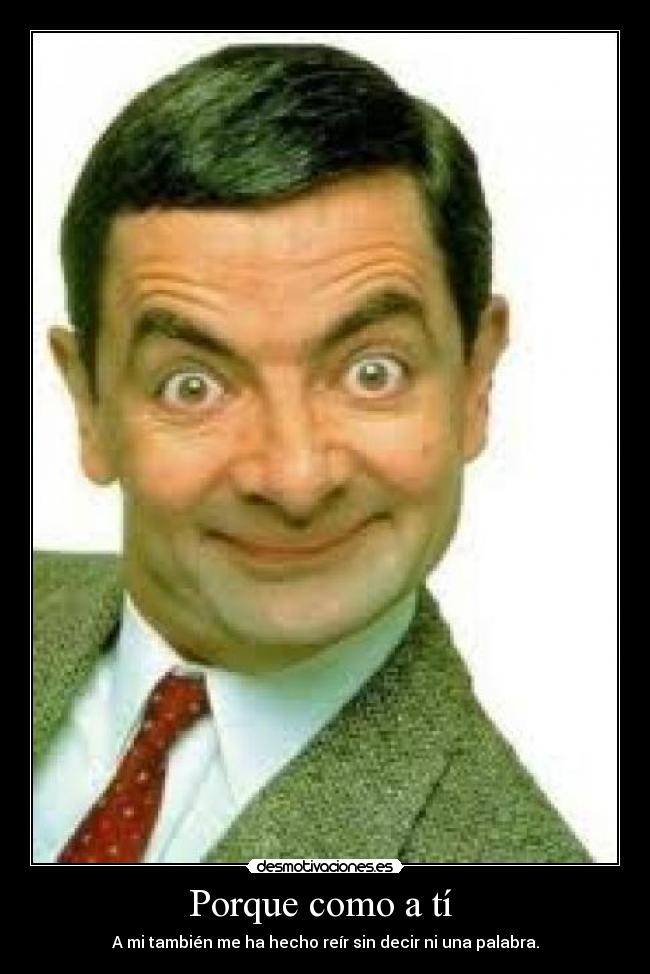 Porque como a tí  - A mi también me ha hecho reír sin decir ni una palabra.