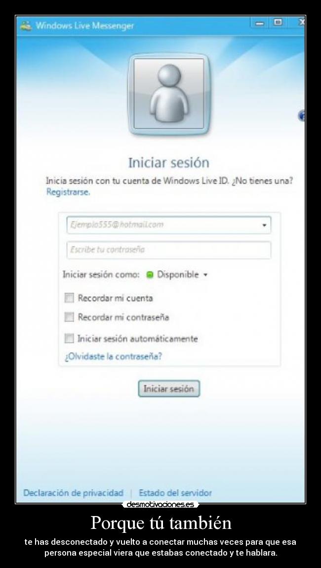 Porque tú también - te has desconectado y vuelto a conectar muchas veces para que esa
persona especial viera que estabas conectado y te hablara.