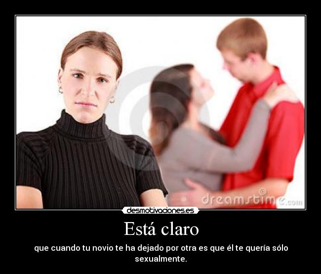 Está claro - que cuando tu novio te ha dejado por otra es que él te quería sólo sexualmente.