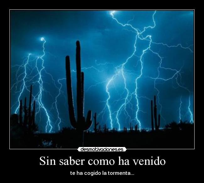 Sin saber como ha venido - te ha cogido la tormenta...