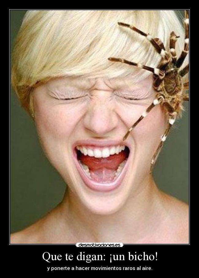 Que te digan: ¡un bicho! - y ponerte a hacer movimientos raros al aire.