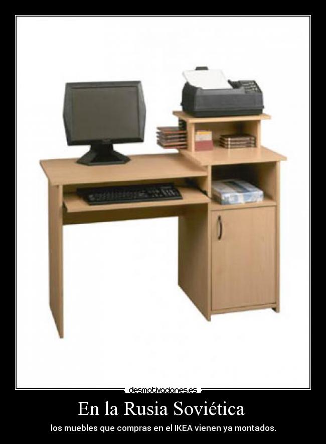 En la Rusia Soviética - los muebles que compras en el IKEA vienen ya montados.