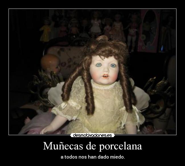 Muñecas de porcelana - a todos nos han dado miedo.