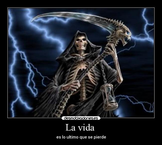 La vida  - es lo ultimo que se pierde