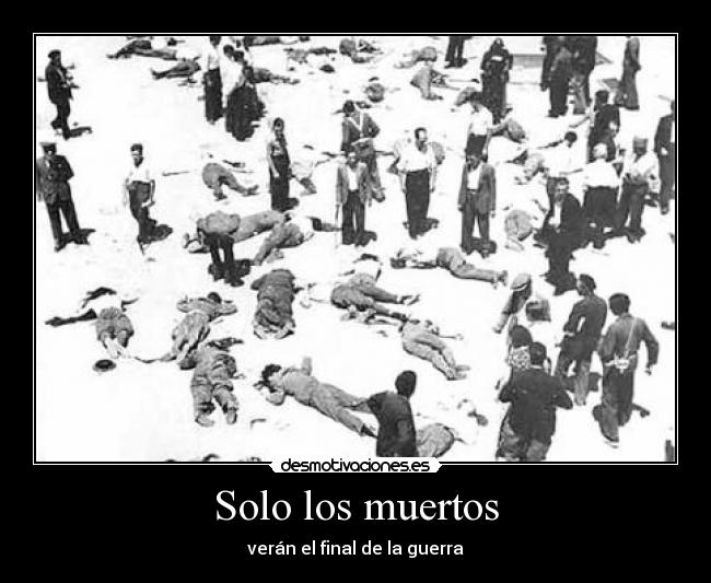 Solo los muertos - verán el final de la guerra