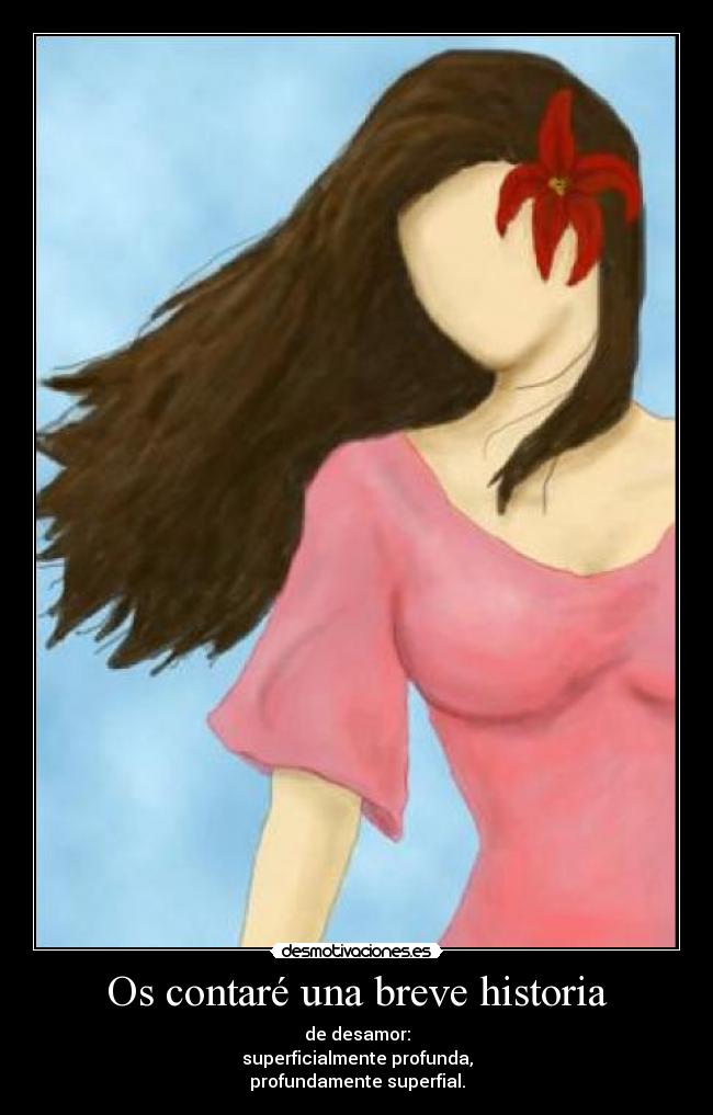 Os contaré una breve historia - de desamor:
superficialmente profunda,
profundamente superfial.