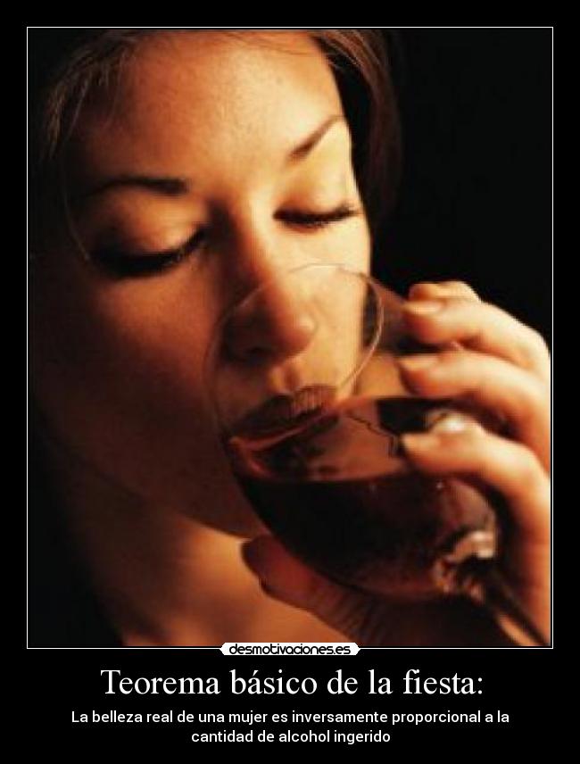 Teorema básico de la fiesta: - La belleza real de una mujer es inversamente proporcional a la
cantidad de alcohol ingerido