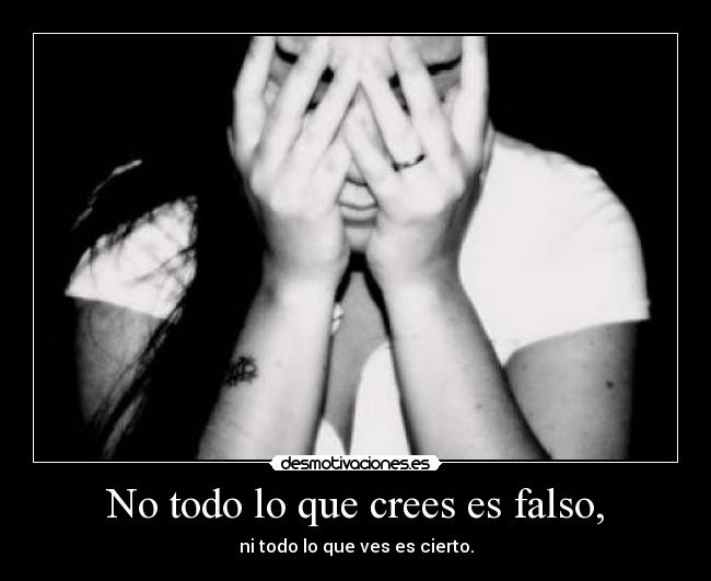 No todo lo que crees es falso, -