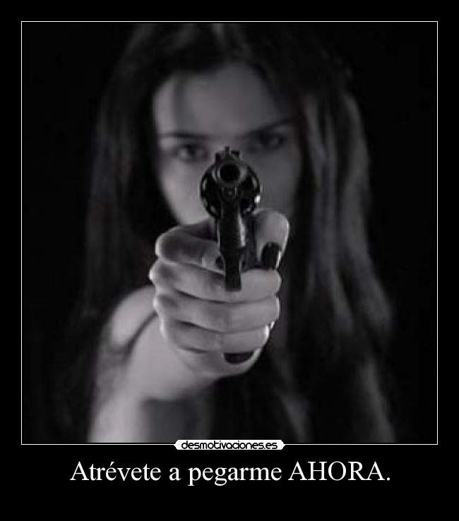 Atrévete a pegarme AHORA. - 