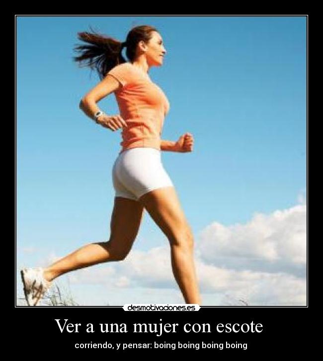 Ver a una mujer con escote  - corriendo, y pensar: boing boing boing boing 