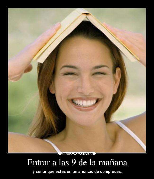 Entrar a las 9 de la mañana - y sentir que estas en un anuncio de compresas.