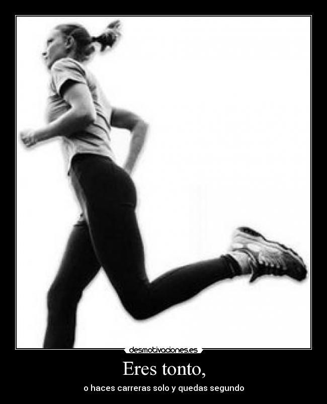 Eres tonto, - o haces carreras solo y quedas segundo
