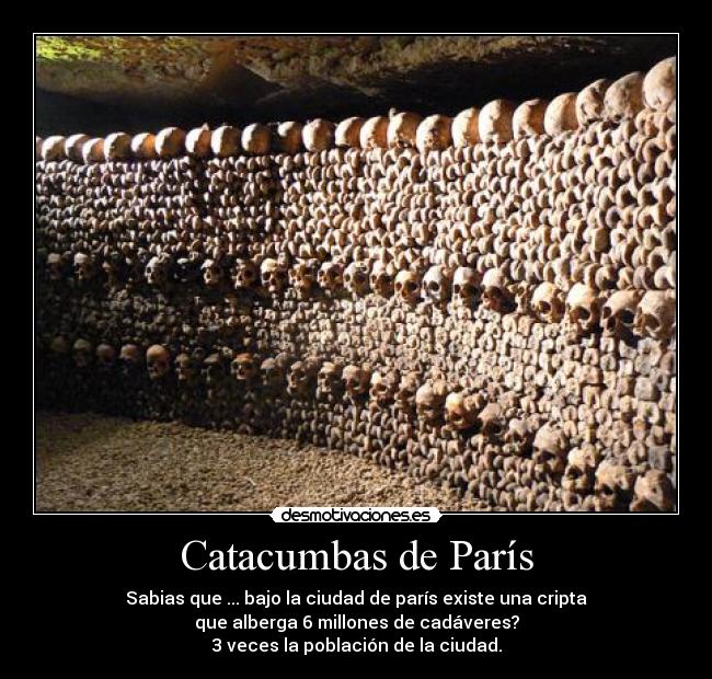 Catacumbas de París - Sabias que ... bajo la ciudad de parís existe una cripta
que alberga 6 millones de cadáveres?
3 veces la población de la ciudad.