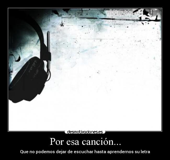 Por esa canción... - Que no podemos dejar de escuchar hasta aprendernos su letra