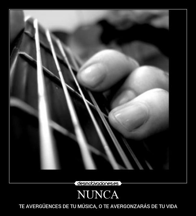 NUNCA - TE AVERGÜENCES DE TU MÚSICA, O TE AVERGONZARÁS DE TU VIDA