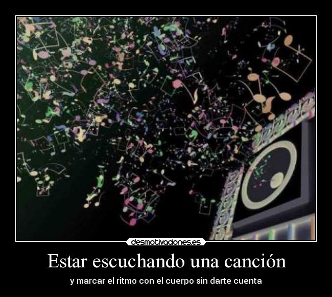 Estar escuchando una canción - y marcar el ritmo con el cuerpo sin darte cuenta