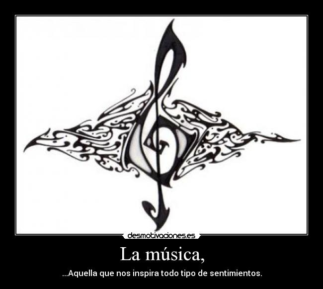 La música, - ...Aquella que nos inspira todo tipo de sentimientos.