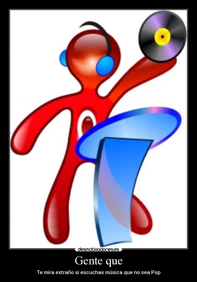 Gente que - Te mira extraño si escuchas música que no sea Pop