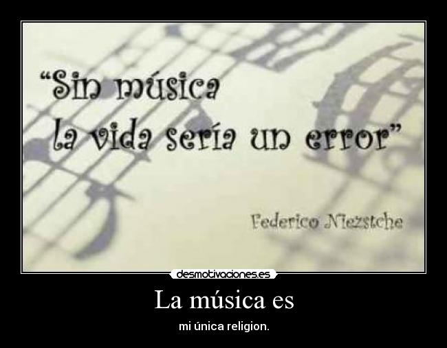 La música es - mi única religion.