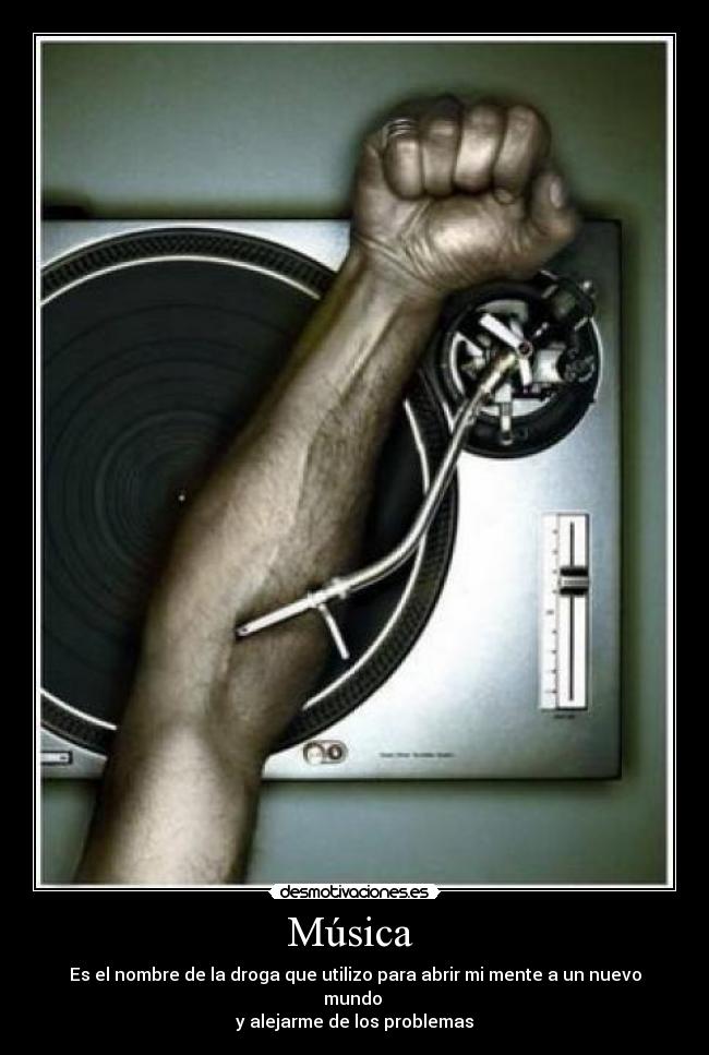 Música  - Es el nombre de la droga que utilizo para abrir mi mente a un nuevo mundo 
y alejarme de los problemas