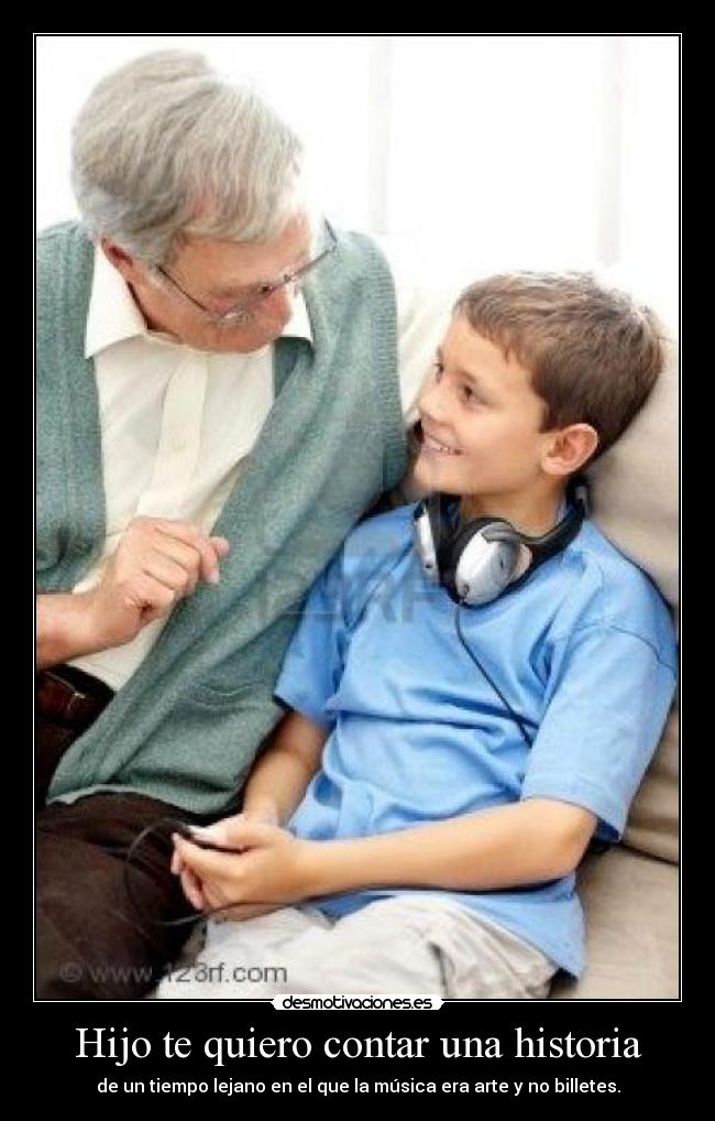 Hijo te quiero contar una historia - de un tiempo lejano en el que la música era arte y no billetes.