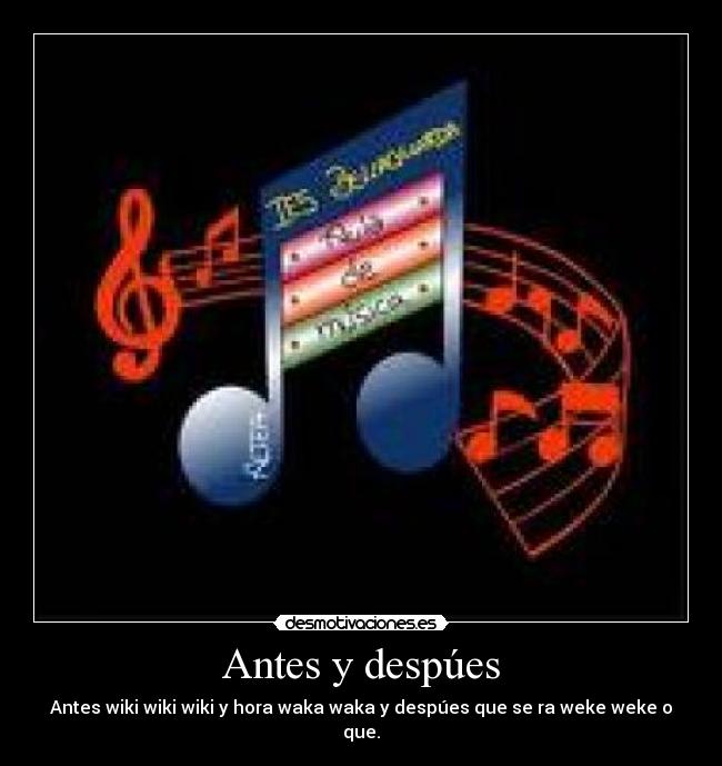 Antes y despúes - Antes wiki wiki wiki y hora waka waka y despúes que se ra weke weke o que.
