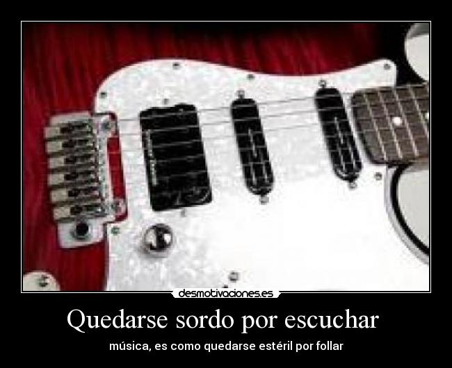 Quedarse sordo por escuchar -