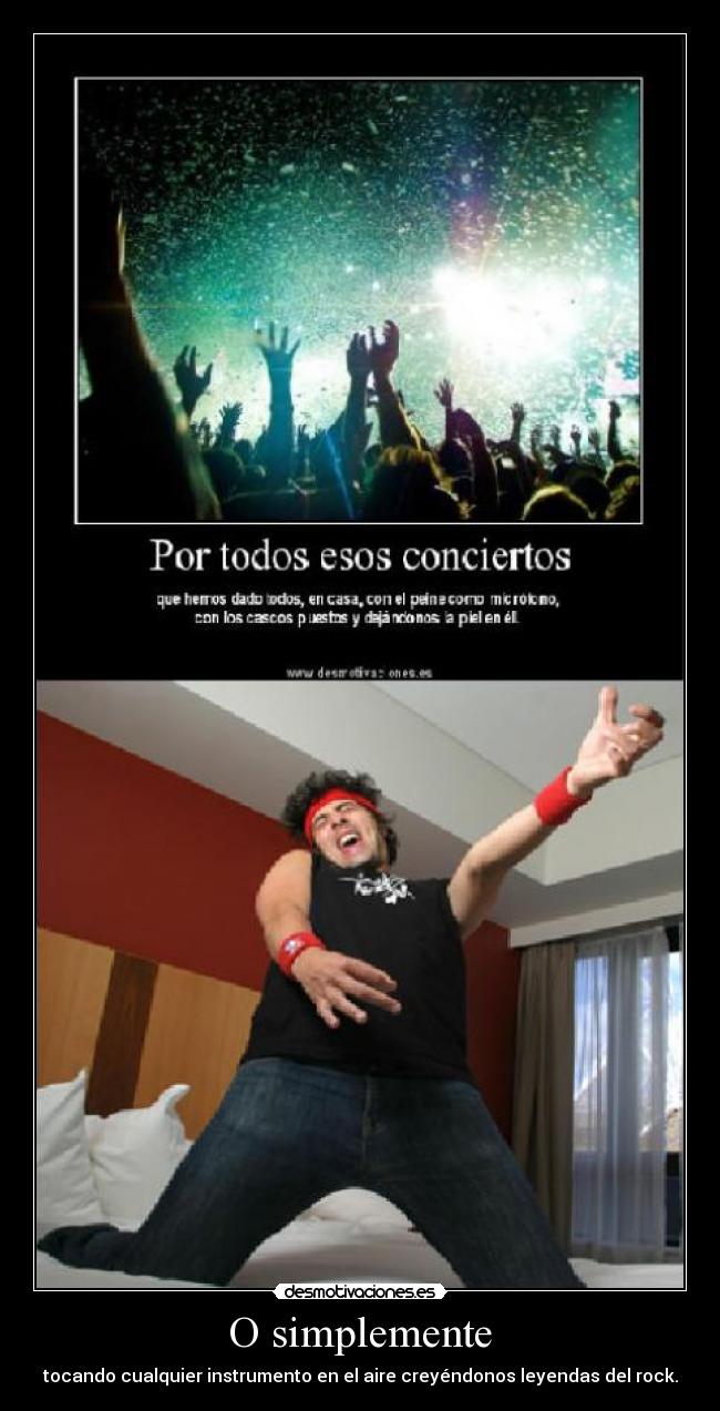 O simplemente - tocando cualquier instrumento en el aire creyéndonos leyendas del rock.
