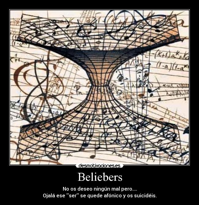 Beliebers - No os deseo ningún mal pero....
Ojalá ese ser se quede afónico y os suicidéis.