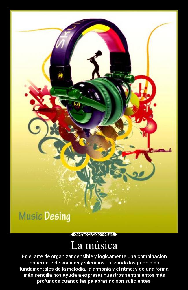 La música - Es el arte de organizar sensible y lógicamente una combinación
coherente de sonidos y silencios utilizando los principios
fundamentales de la melodía, la armonía y el ritmo; y de una forma
más sencilla nos ayuda a expresar nuestros sentimientos más
profundos cuando las palabras no son suficientes.