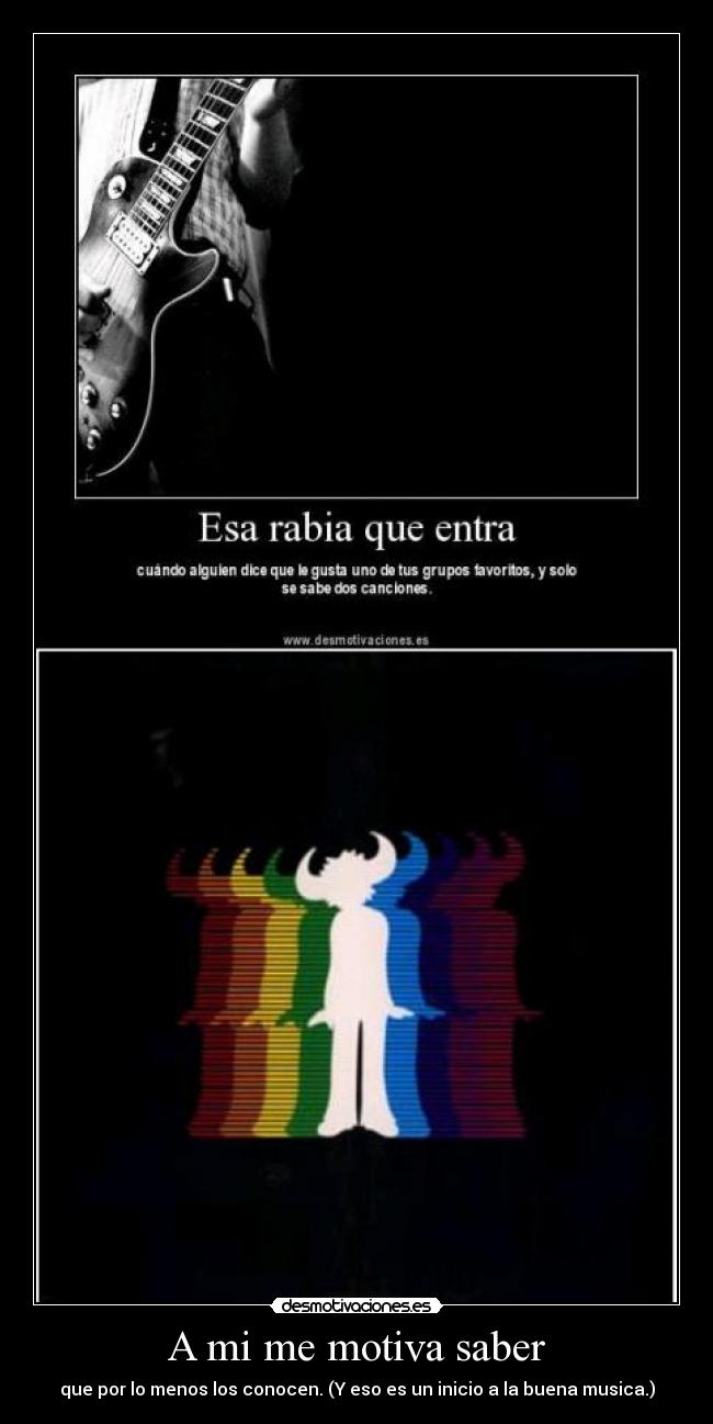 A mi me motiva saber - que por lo menos los conocen. (Y eso es un inicio a la buena musica.)