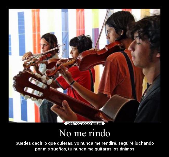 No me rindo - puedes decir lo que quieras, yo nunca me rendiré, seguiré luchando
por mis sueños, tu nunca me quitaras los ánimos