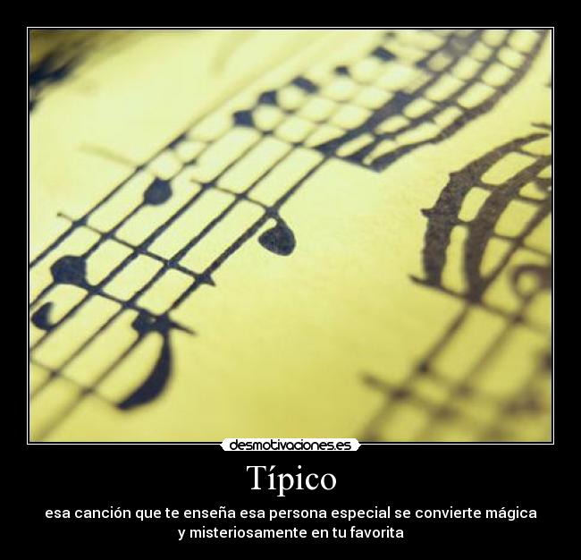 Típico - esa canción que te enseña esa persona especial se convierte mágica
y misteriosamente en tu favorita