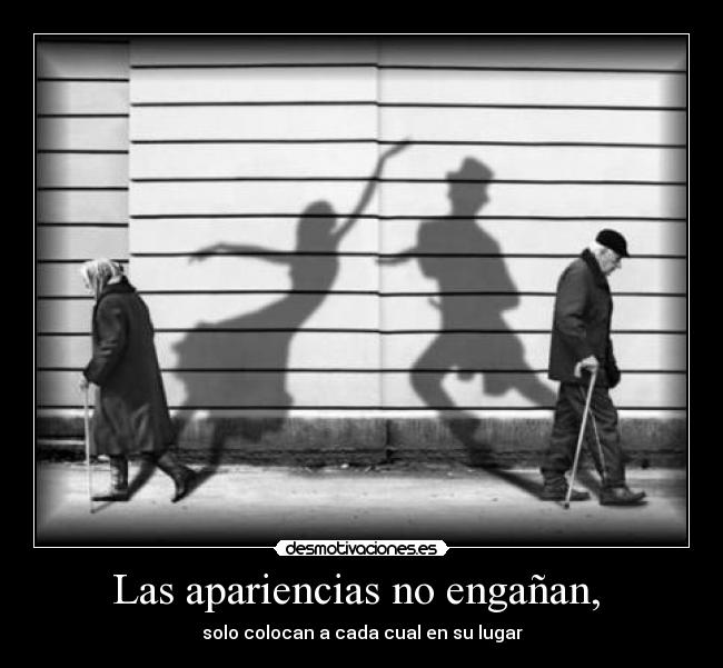 Las apariencias no engañan, -